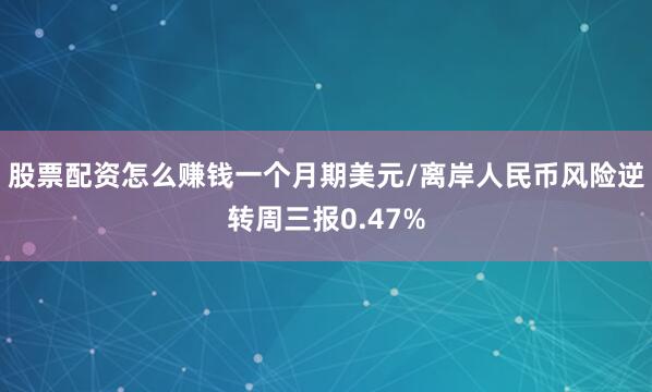 股票配资怎么赚钱一个月期美元/离岸人民币风险逆转周三报0.47%