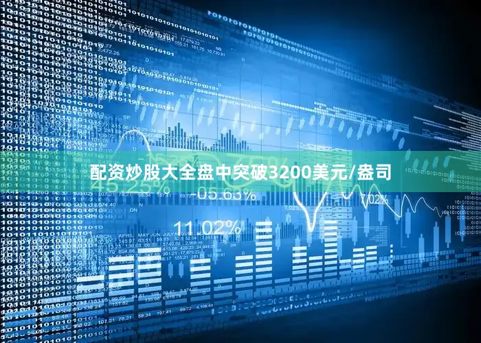 配资炒股大全盘中突破3200美元/盎司