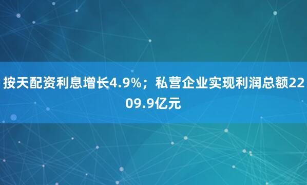 按天配资利息增长4.9%；私营企业实现利润总额2209.9亿元