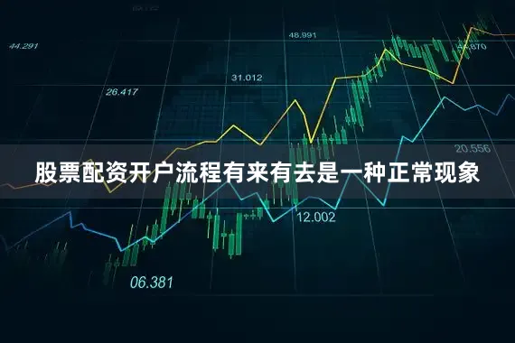 股票配资开户流程有来有去是一种正常现象