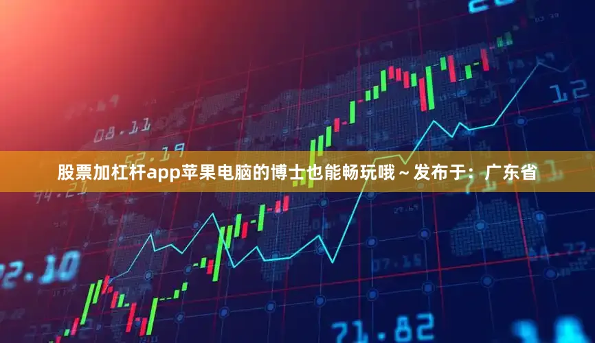 股票加杠杆app苹果电脑的博士也能畅玩哦～发布于：广东省