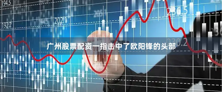 广州股票配资一指击中了欧阳锋的头部