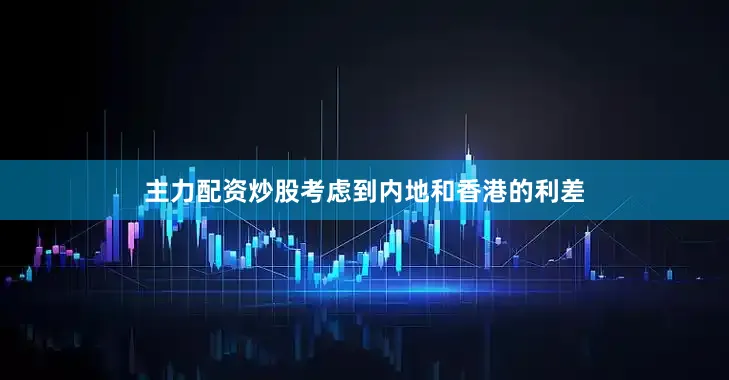 主力配资炒股考虑到内地和香港的利差