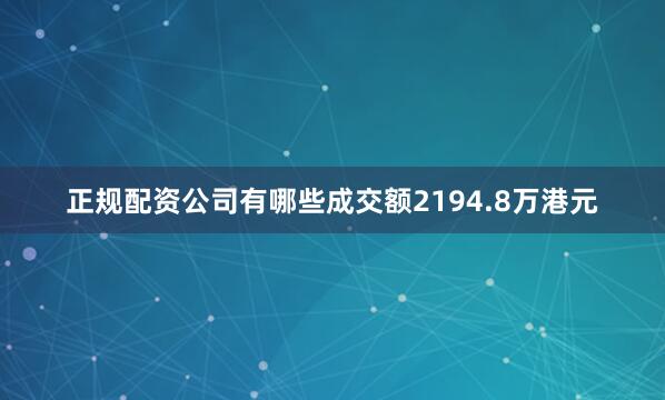 正规配资公司有哪些成交额2194.8万港元