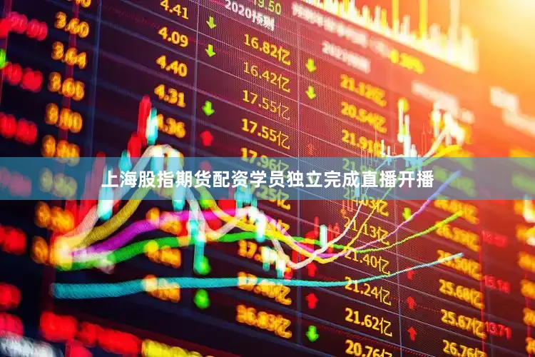 上海股指期货配资学员独立完成直播开播