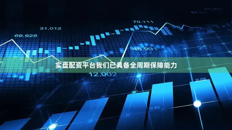实盘配资平台我们已具备全周期保障能力