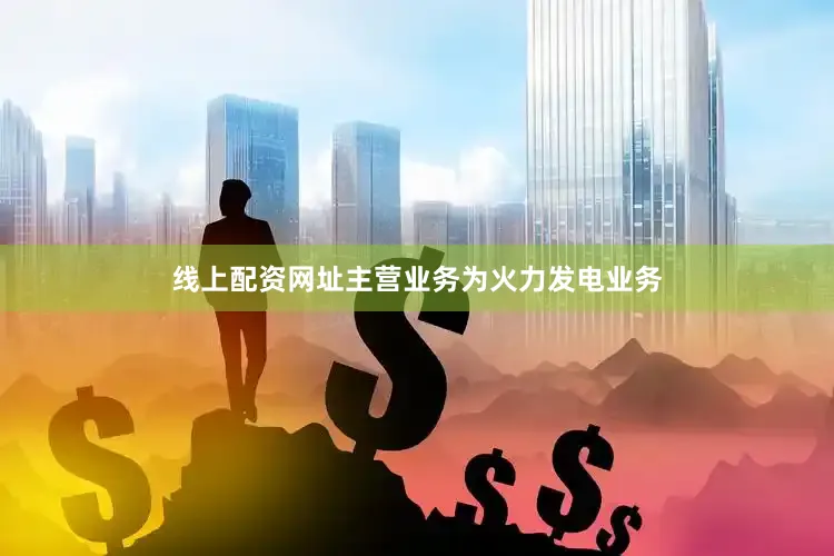 线上配资网址主营业务为火力发电业务