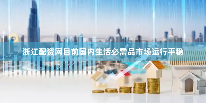浙江配资网目前国内生活必需品市场运行平稳