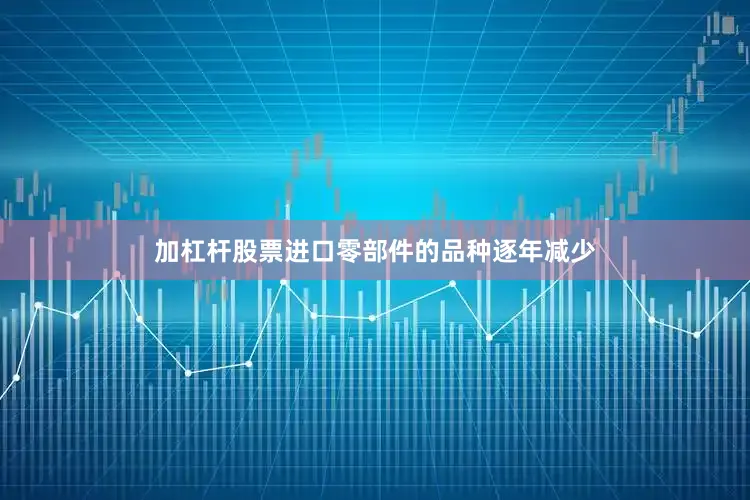 加杠杆股票进口零部件的品种逐年减少