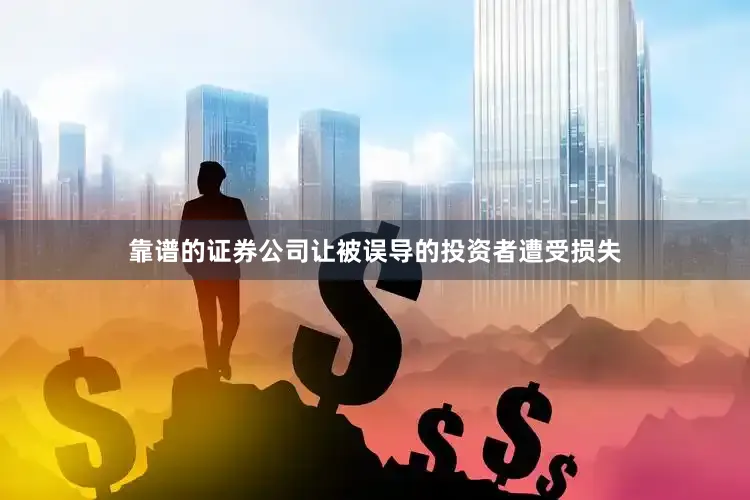 靠谱的证券公司让被误导的投资者遭受损失