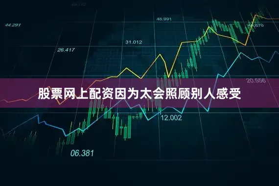 股票网上配资因为太会照顾别人感受
