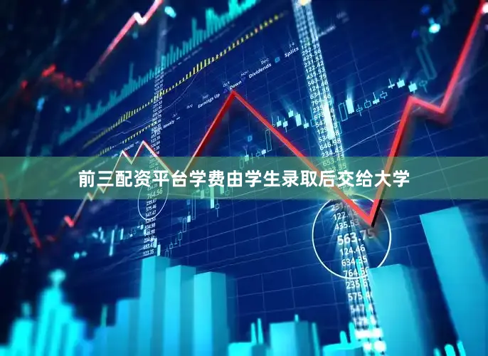 前三配资平台学费由学生录取后交给大学