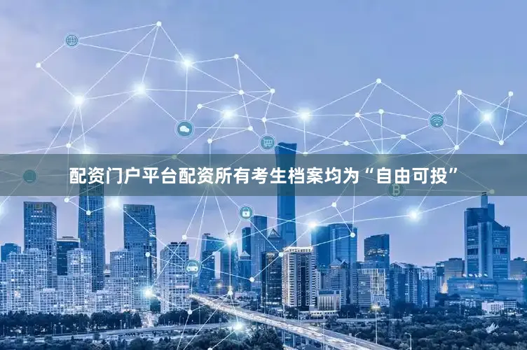 配资门户平台配资所有考生档案均为“自由可投”