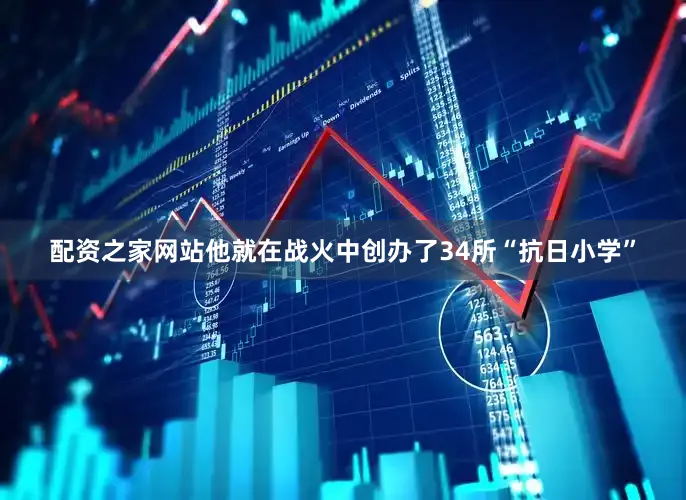 配资之家网站他就在战火中创办了34所“抗日小学”
