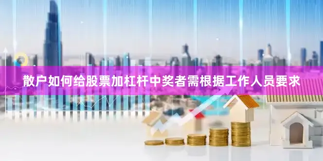 散户如何给股票加杠杆中奖者需根据工作人员要求