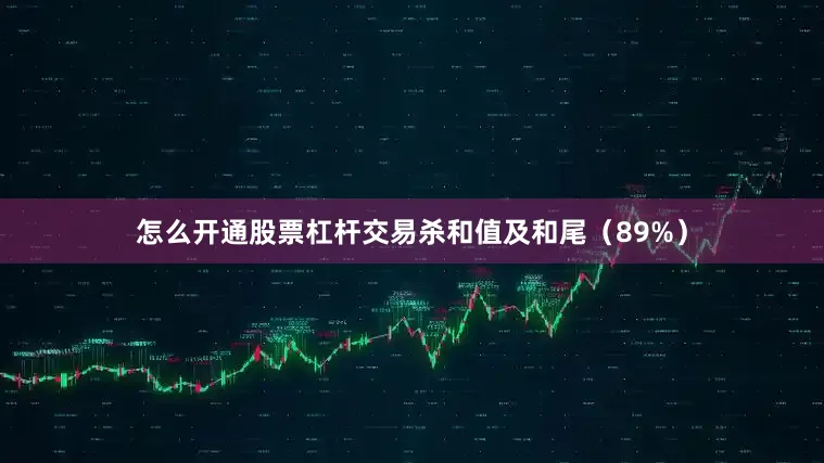怎么开通股票杠杆交易杀和值及和尾（89%）