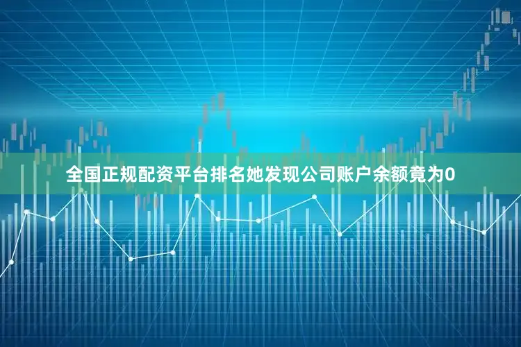 全国正规配资平台排名她发现公司账户余额竟为0