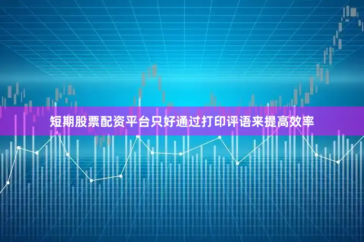 短期股票配资平台只好通过打印评语来提高效率