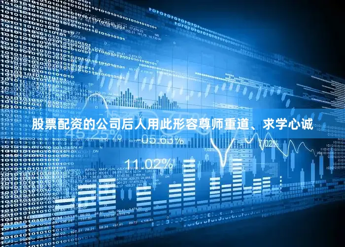 股票配资的公司后人用此形容尊师重道、求学心诚