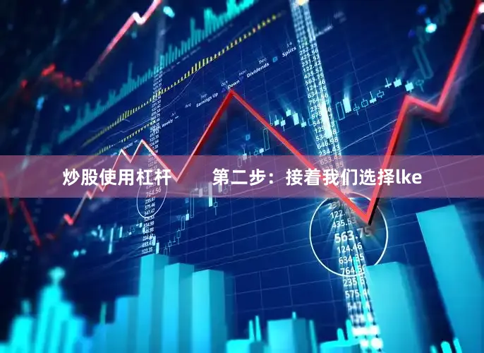炒股使用杠杆        第二步：接着我们选择lke