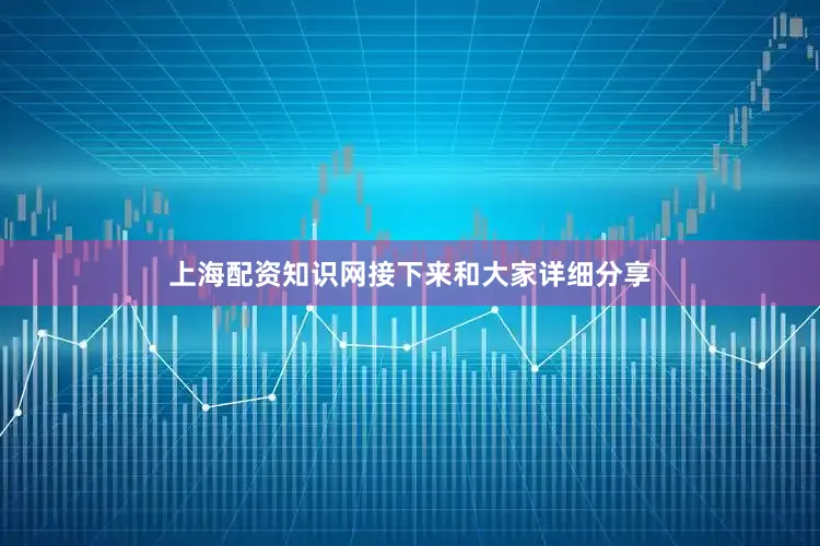 上海配资知识网接下来和大家详细分享