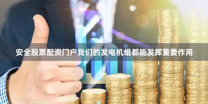 安全股票配资门户我们的发电机组都能发挥重要作用