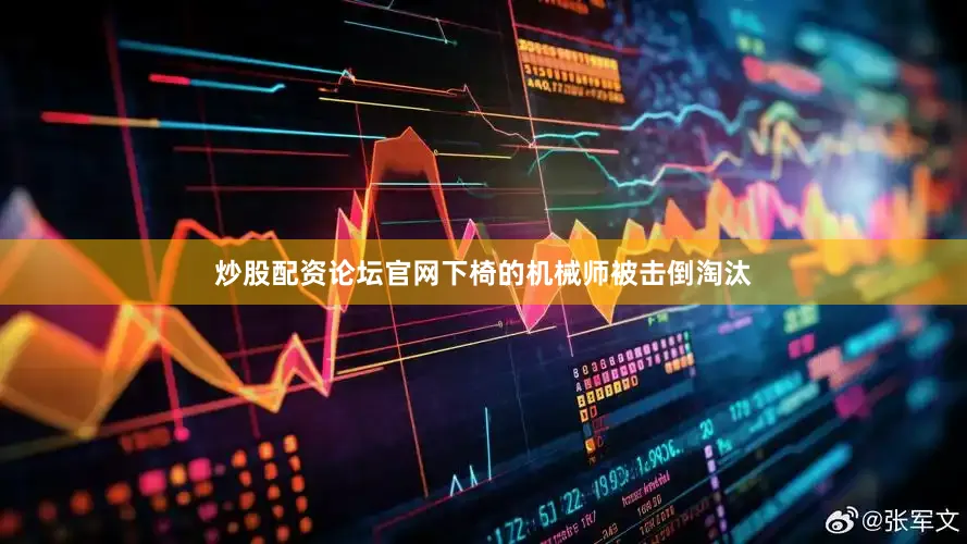 炒股配资论坛官网下椅的机械师被击倒淘汰