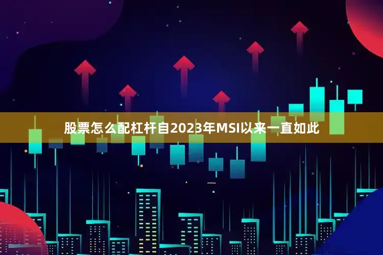 股票怎么配杠杆自2023年MSI以来一直如此