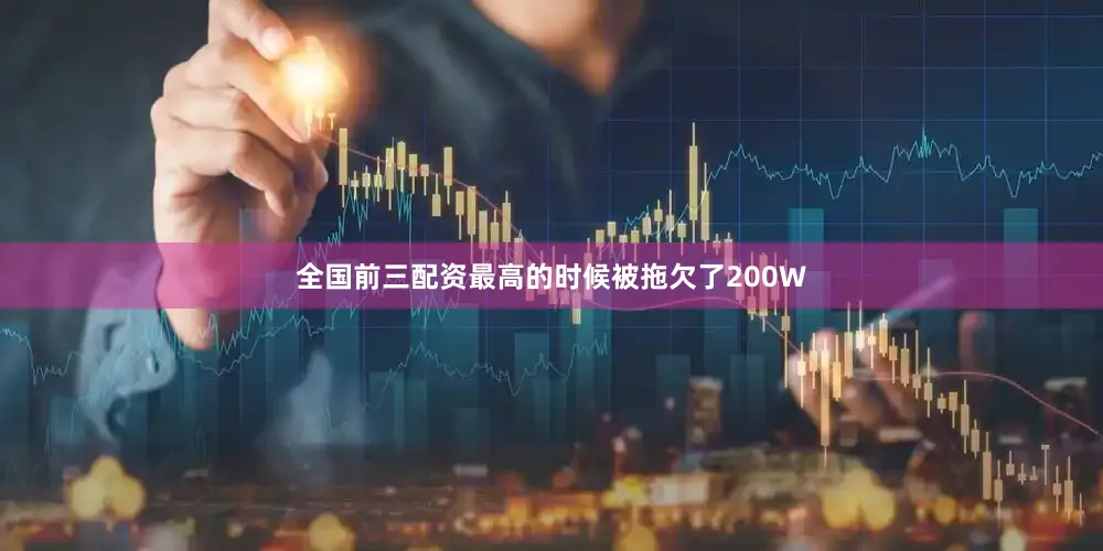 全国前三配资最高的时候被拖欠了200W