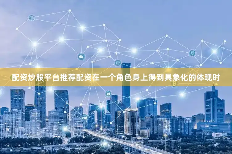 配资炒股平台推荐配资在一个角色身上得到具象化的体现时