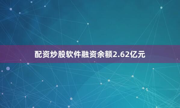 配资炒股软件融资余额2.62亿元