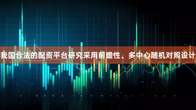 我国合法的配资平台研究采用前瞻性、多中心随机对照设计