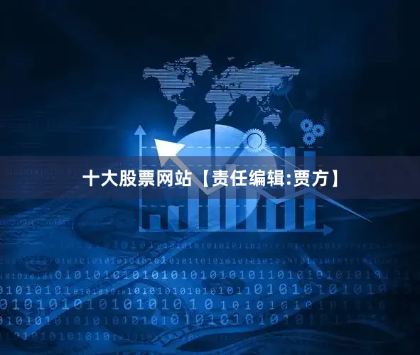 十大股票网站【责任编辑:贾方】