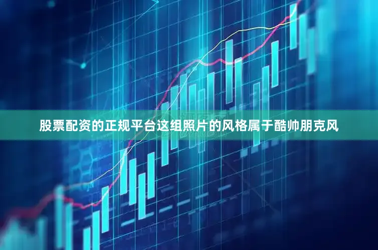 股票配资的正规平台这组照片的风格属于酷帅朋克风