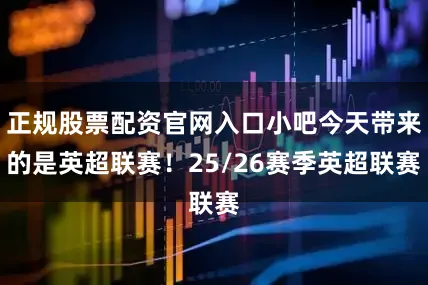 正规股票配资官网入口小吧今天带来的是英超联赛！25/26赛季英超联赛