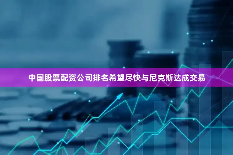中国股票配资公司排名希望尽快与尼克斯达成交易