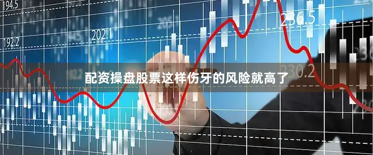 配资操盘股票这样伤牙的风险就高了