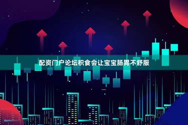 配资门户论坛积食会让宝宝肠胃不舒服