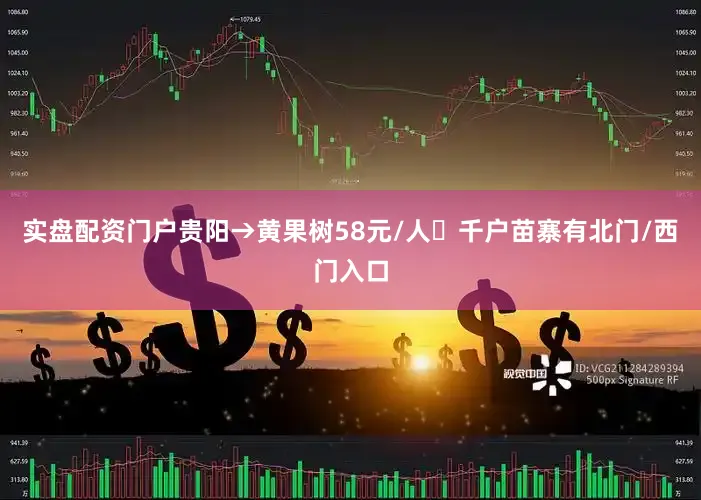实盘配资门户贵阳→黄果树58元/人➌千户苗寨有北门/西门入口