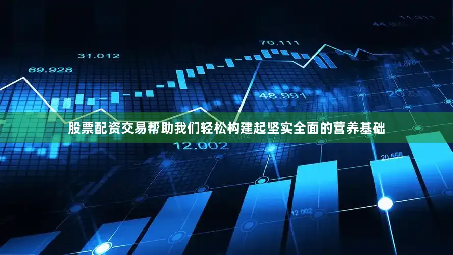 股票配资交易帮助我们轻松构建起坚实全面的营养基础