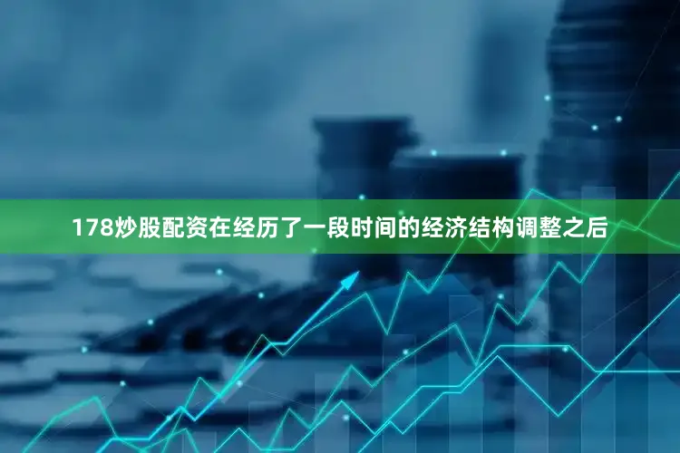 178炒股配资在经历了一段时间的经济结构调整之后