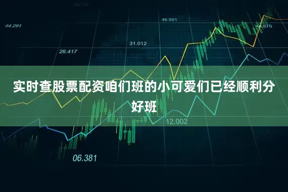 实时查股票配资咱们班的小可爱们已经顺利分好班