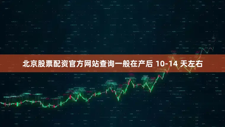 北京股票配资官方网站查询一般在产后 10-14 天左右