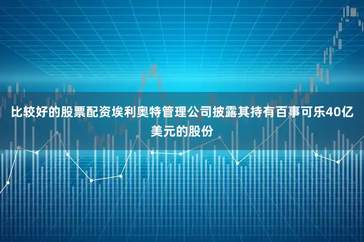 比较好的股票配资埃利奥特管理公司披露其持有百事可乐40亿美元的股份