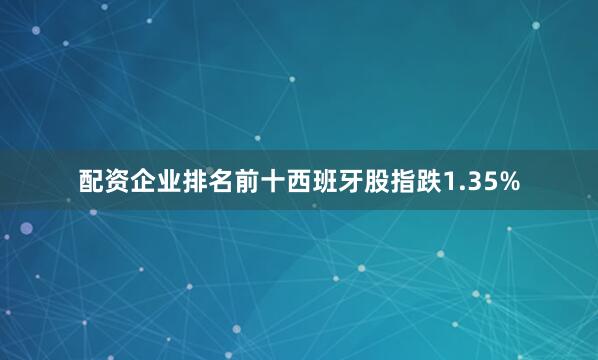 配资企业排名前十西班牙股指跌1.35%