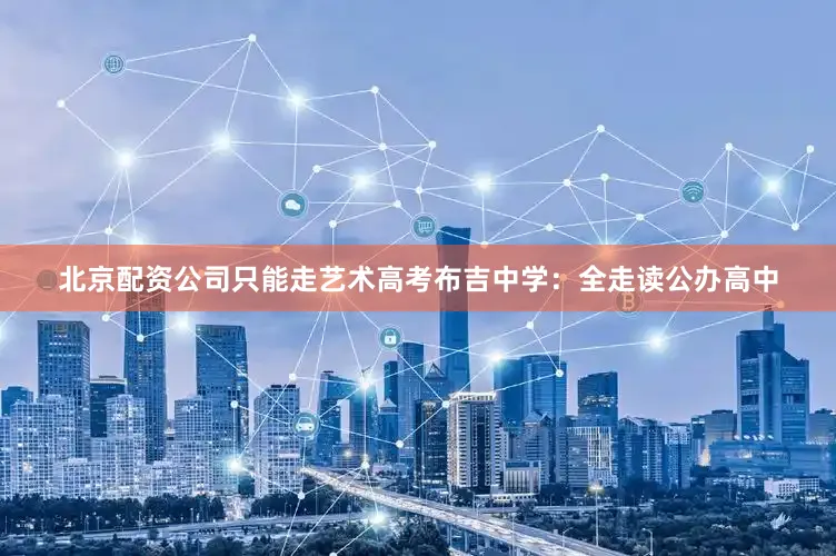 北京配资公司只能走艺术高考布吉中学：全走读公办高中