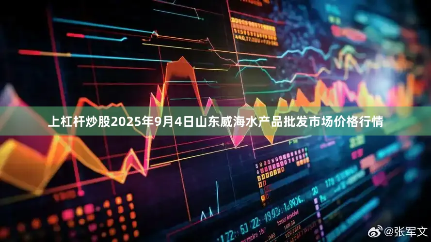 上杠杆炒股2025年9月4日山东威海水产品批发市场价格行情