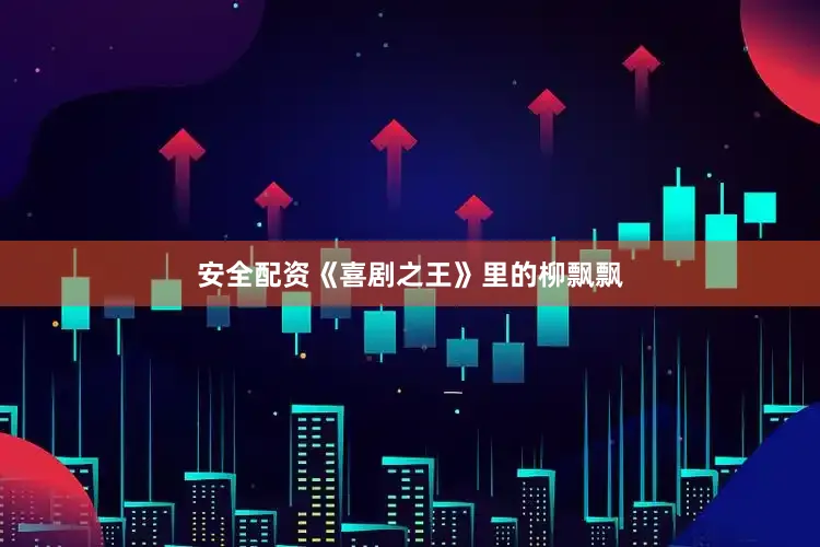 安全配资《喜剧之王》里的柳飘飘