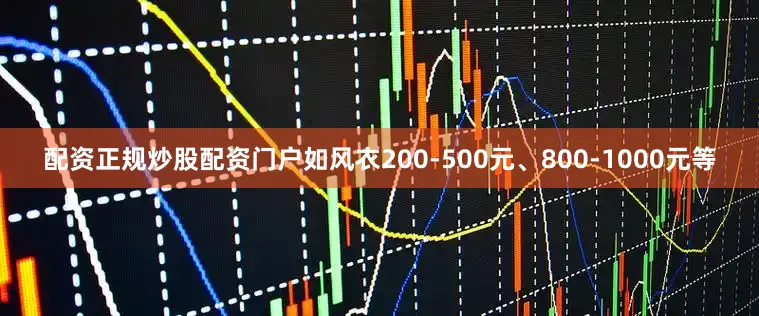 配资正规炒股配资门户如风衣200-500元、800-1000元等