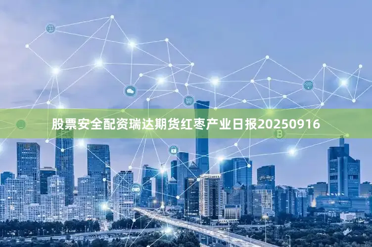 股票安全配资瑞达期货红枣产业日报20250916